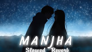 Manjha [Slowed + Reverb] | Lofi Mix | Love Song | Songs You Need