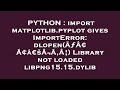 PYTHON : import matplotlib.pyplot gives ImportError: dlopen(ÃƒÂ¢Ã¢â€šÂ¬Ã‚Â¦) Library not loaded libp