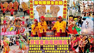 今日最大科！大甲媽回鑾！稀有陣頭全出動！『贊境宮廟完整隊伍：旗津天后宮、松山慈祐宮、三重先嗇宮、淡水福佑宮、木柵忠順廟、屏東天聖宮、白沙坑文德宮、大甲鎮瀾宮南區分會...』癸卯年 大甲媽往新港遶境進香