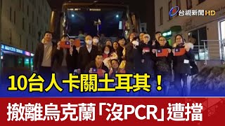 卡關土耳其！10台人撤離烏克蘭「沒PCR」遭擋