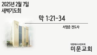 2025.2.7 / 미문교회 새벽기도회 / 막 1:21-34 / 서영준 전도사