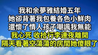 我和余夢雅結婚五年，她卻背著我包養各色小鮮肉，還懷了情人孩子嘲諷我無能，我心死 收拾行李連夜離開，隔天看著空蕩蕩的房間她傻眼了【清風與你】#深夜淺讀 #花開富貴#一口氣看完#小說