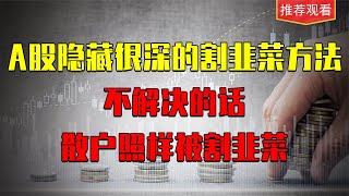 A股隐藏很深的割韭菜方法，不解决的话，散户照样被割韭菜