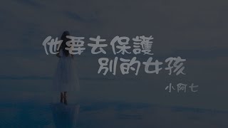 小阿七 l 他要去保護別的女孩【高音質 動態歌詞 Lyrics】