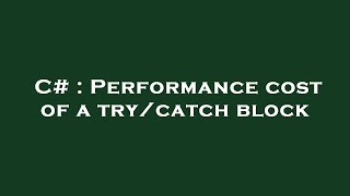 C# : Performance cost of a try/catch block