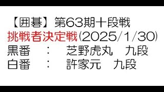 【囲碁】第63期十段戦挑戦者決定戦(2025/1/30)　芝野虎丸九段－許家元九段