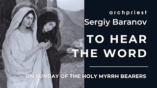 TO HEAR THE WORD. ON SUNDAY OF THE HOLY MYRRH BEARERS. ARCHPRIEST SERGIY BARANOV