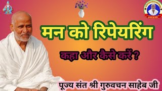 मन को रिपेयरिंग कैसे करें by परम पूज्य संत श्री गुरुवचन साहेब जी #सत्संग