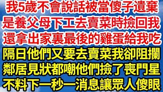 我5歲不會說話被當傻子遺棄，是養父母下工去賣菜時撿回了我，還拿出家裏最後的雞蛋給我吃，隔日他們又要去賣菜我卻阻攔，鄰居見狀都嘲他們撿了喪門星，不料下一秒一消息讓眾人傻眼  笑看人生情感生活