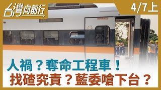 人禍？奪命工程車！  找碴究責？藍委嗆下台？【台灣向前行】2021.04.07(上)