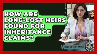 How Are Long-lost Heirs Found For Inheritance Claims? - Wealth and Estate Planners