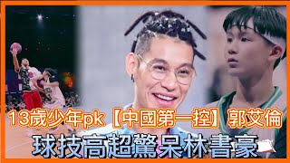 13歲少年pk【中國第一控】郭艾倫，球技高超驚呆林書豪【这！就是灌篮 第一季】