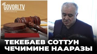 Текебаев соттун чечимине нааразы