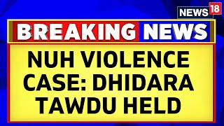 Haryana Nuh Violence News | Prime Accused In Nuh Vioelnce Case Dhidara Tawdu Arrested | News18