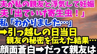 【スカッとする話】夫が私の親友と浮気して妊娠　夫「出ていけ寄生虫が」私「わかりました」→引っ越しの日当日親友の秘密を伝えた結果…顔面蒼白　→だって親友は【修羅場】