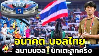 🔷️อนาคตบอลไทย | สิ่งที่ฟุตบอลไทยควรมี สนามใหม่ และ นักเตะลูกครึ่งเพิ่มเติ่ม