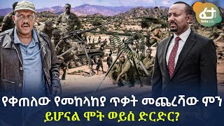 Ethiopia - የቀጠለው የመከላከያ ጥቃት መጨረሻው ምን ይሆናል? ሞት ወይስ ድርድር?