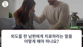 [질문] 외도를 한 남편에게 치료하라고 어떻게 말해야 하나요?