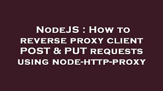 NodeJS : How to reverse proxy client POST & PUT requests using node-http-proxy