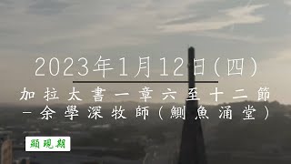 【主道日嘗】2023/1/12(四) 加拉太書一章6-12 - 余學深牧師(鰂漁涌堂)