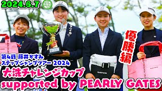 2024.6.7優勝編【大洗チャレンジカップsupported by PEARLY GATES】第4戦 藤井かすみステップジャンプツアー2024【大洗ゴルフ倶楽部】