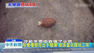 20180913中天新聞　陸嬤種樹挖出手榴彈　給孫當玩具玩三年