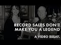 Record Sales Don't Make You A Legend || A Video Essay