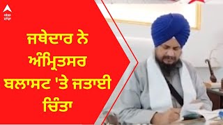 Amritsar Blast । ਜਥੇਦਾਰ ਨੇ ਅੰਮ੍ਰਿਤਸਰ ਬਲਾਸਟ 'ਤੇ ਜਤਾਈ ਚਿੰਤਾ