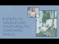 6 Steps to Upleveling Your Health Coaching Skills