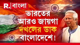 শুধু কলকাতা দখলের ডাক নয় ! ভারতের আর কোন কোন জায়গা দখল করার ডাক দিল বাংলাদেশ ?