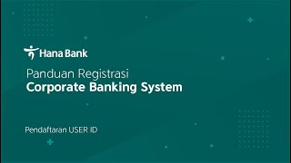 Panduan Registrasi  (part 1) – Pendaftaran USER ID Corporate Banking System (CBS) Bank Hana