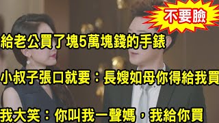 小叔子搬進我家，婆婆說長嫂如母讓我多照顧，一次給老公買了塊5萬塊錢的手錶，小叔子張口就要，我當場一句話叫他羞愧不已無話可說