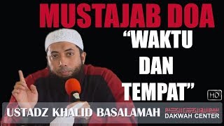 INILAH WAKTU DAN TEMPAT YANG MUSTAJAB UNTUK BERDOA - USTADZ KHALID BASALAMAH