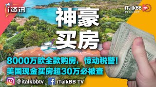 “神豪”！华人8000万欧全款购房，惊动税警！美国出新规中国人现金买房超30万必被查！