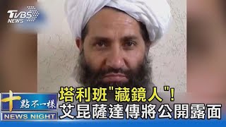 塔利班「藏鏡人」! 最高領袖艾昆薩達 發言人證實將公開露面｜十點不一樣20210830