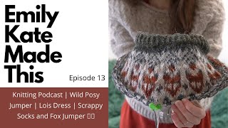 Knitting Podcast | Ep 13 | Wild Posy Jumper | Lois Dress | Scrappy Socks and Fox Jumper 🧶🦊