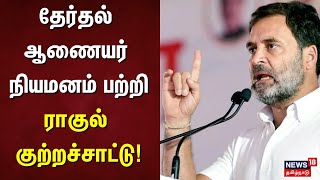 தேர்தல் ஆணையர் நியமனம் பற்றி ராகுல் குற்றச்சாட்டு | Rahul Gandhi | Election Commission