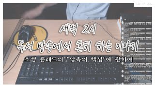 새벽2시 독서방송에서는 무슨 대화를 나누나(콘래드의 '어둠의 핵심'에 관하여)(사실 먹을 거 이야기를 더 많이함)