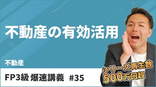 FP3級爆速講義 #35　試験によく出るテーマ「不動産の有効活用」の要点を徹底解説（不動産）