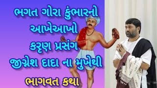 ભગત ગોરા કુંભારનો આખેઆખો કરુણ પ્રસંગ જીગ્નેશ દાદા ના મુખેથી || ભાગવત કથા જીગ્નેશ દાદા