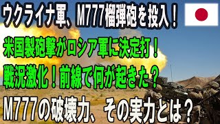 【戦況激化】ウクライナ軍、米国製M777榴弾砲を使用！ロシア軍に与えた決定的ダメージとは？