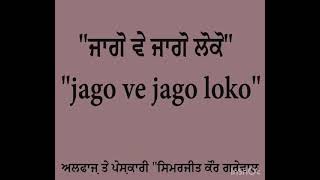 ਜਾਗੋ ਵੇ ਜਾਗੋ ਲੋਕੋ (jago ve jago loko)।     ਅਲਫਾਜ਼ ਤੇ ਪੇਸ਼ਕਾਰੀ ਸਿਮਰਜੀਤ ਕੌਰ ਗਰੇਵਾਲ