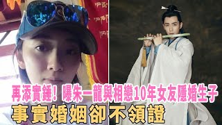 再添实锤！曝朱一龙与相恋10年女友隐婚生子，事实婚姻却不领证|八卦娱子酱|@娱乐第一眼@星闻速递@扒表姐#朱一龙隐婚