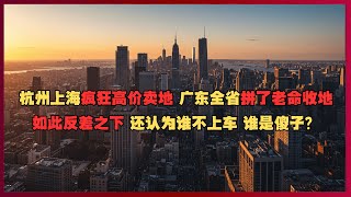 杭州上海疯狂高价卖地 ，广东全省拼了老命收地。央国企加杠杆赌博， 普通人高溢价接盘，如此反差之下 还认为谁不上车 谁是傻子？