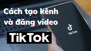 Cách tạo tài khoản TikTok & Cách đăng video lên TikTok