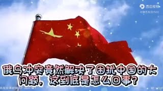 俄乌冲突竟然解决了中国的大问题这是怎么回事（音频：静思有我）