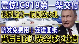 震惊！C919第一架交付，俄罗斯第一时间送大礼，航发免费用！还送图纸，背后目的曝光全球不敢信