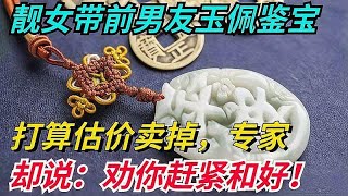 靓女带前男友玉佩鉴宝，打算估价卖掉，专家却说：劝你赶紧和好！