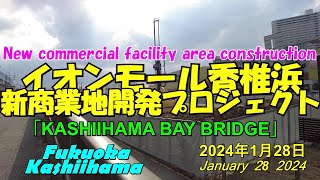 😸💝💝【福岡市東区香椎浜】　イオンモール香椎浜隣接地に「KASHIHAMA Bay Bridge」2024年春開業予定　　2024年1月28日撮影。Aeon Mall Kashiihama