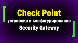 Check Point 8. Установка и конфигурирование Security Gateway. Межсетевой экран.